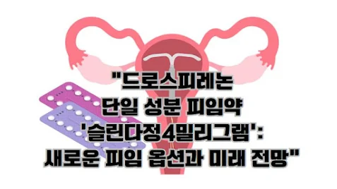드로스피레논 단일 성분 피임약 '슬린다정4밀리그램': 새로운 피임 옵션과 미래 전망