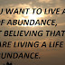 IF YOU WANT TO LIVE A LIFE OF ABUNDANCE, START BELIEVING THAT YOU ARE LIVING A LIFE OF ABUNDANCE. 