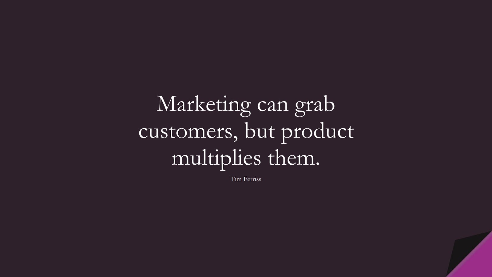 Marketing can grab customers, but product multiplies them. (Tim Ferriss);  #TimFerrissQuotes