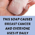 THIS SOAP CAUSES BREAST CANCER AND EVERYONE USES IT DAILY.. 