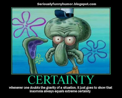 Sponge Bob, Squidward - Certainty - Whenever one doubts the gravity of a situation, it just goes to show that insomnia always equals extreme certainty