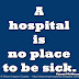 A hospital is no place to be sick. ~Samuel Goldwyn