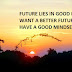 FUTURE LIES IN GOOD IF YOU WANT A BETTER FUTURE HAVE A GOOD MINDSET.