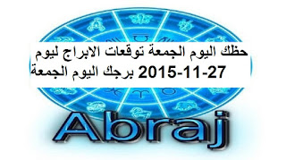 حظك اليوم الجمعة توقعات الابراج ليوم 27-11-2015 برجك اليوم الجمعة