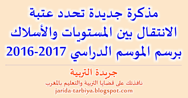 مذكرة جديدة تحدد عتبة الانتقال بين المستويات والأسلاك برسم الموسم الدراسي 2017-2016