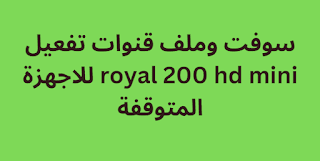 سوفت وملف قنوات تفعيل royal 200 hd mini للاجهزة المتوقفة