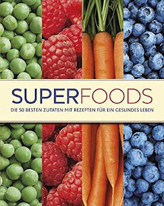 Superfoods: Die 50 besten Zutaten mit Rezepten für ein gesundes Leben