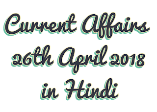 Today's Important Current Affairs in Hindi 26th April 2018