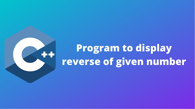 C++ program to display the reverse of given number