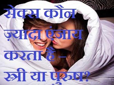 सेक्स कौन ज़्यादा एंजाय करता है – स्त्री या पुरुष? Who Does More Sex - Men or Women?