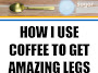 How I Use Coffee To Get Amazing Legs 