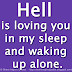 Hell is loving you in my sleep and waking up alone.