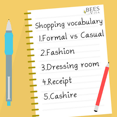 Shopping vocabulary Today's Words  1. Formal meaning and sentences   2. casual meaning and sentences   3.Fashion meaning and sentences   4.Dressing room meaning and sentences   5.receipt meaning and sentences   at beez vita  5.Cahier meaning and sentences