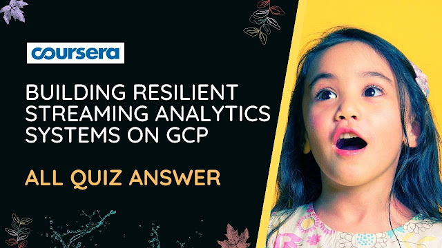 Building Resilient Streaming Analytics Systems on GCP All Quiz Answer