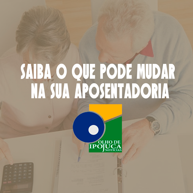 OLHO DE IPOJUCA ECONOMIA - Saiba o que pode mudar na sua aposentadoria