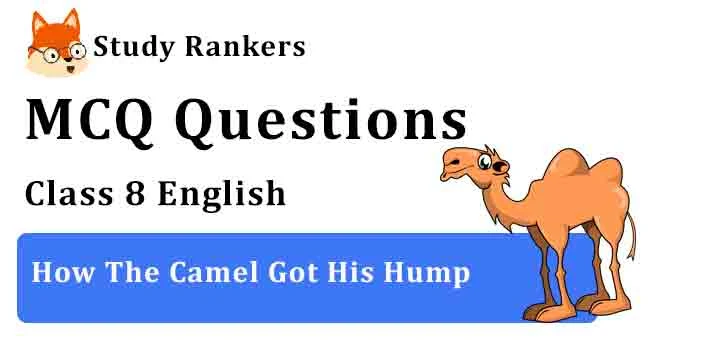 MCQ Questions for Class 8 English Chapter 1 How The Camel Got His Hump It So Happened