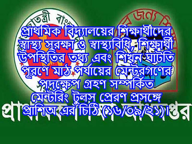 প্রাথমিক বিদ্যালয়ের শিক্ষার্থীদের স্বাস্থ্য সুরক্ষা ও স্বাস্থ্যবিধি, শিক্ষার্থী উপস্থিতির তথ্য এবং শিখন ঘাটতি পূরণে মাঠ পর্যায়ের মেন্টরগণের পদক্ষেপ গ্রহণ সম্পর্কিত মেন্টরিং টুলস প্রেরণ প্রসঙ্গে প্রাশিঅ এর চিঠি (১৬/০৯/২১)।