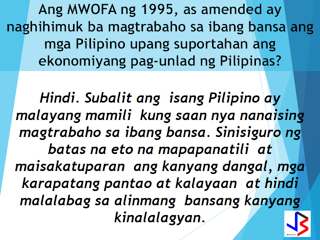 Now you can be secured while working abroad. We have an insurance solution that will  provide protection for overseas migrant workers (OFW) from unjust and immediate termination or dismissal by employers abroad. For public information we have prepared these frequently asked questions for you.       1.What is the Migrant Workers and Overseas Filipinos Act (MWOFA) of 1995, as amended? This is the law that protects the Overseas Filipinos and Migrant Workers. It provides adequate and timely social, economic and legal services to Filipino migrant workers .It affords protection to labor organized and unorganized, and promotes full employment and equal employment opportunities   2. Does the MWOFA of 1995, as amended promote overseas work to sustain Philippine economic growth?          No. The law sees to it that if a Filipino Citizen freely chooses to work overseas, he/she is  assured that his/her dignity, fundamental human rights and freedoms shall not be compromised or violated in the host country.  3. Who is an Overseas Filipino Worker (OFW)?   A Filipino Citizen who is about to engage, presently engaged, or engaged in the past in an activity with compensation:  a) in another country where he/she is not a citizen;  b) on board a vessel navigating foreign seas excluding government ship used for military on non-commercial purposes; or  c) on an installation located offshore or on high seas.      4. What is the difference between an OFW and a migrant worker? They mean the same thing. In the context of MWOFA of 1995, as amended, the terms OFW and migrant worker are used interchangeably.    5. What is the difference between an agency-hired OFW and a direct-hired OFW or a name-hired OFW? An  Ofw is agency-hired if he/she availed services of a recruitment/manning agency duly authorized by the Department of Labor and Employment (DOLE) through the Philippine Overseas Employment Agency (POEA).  On the other hand, an OFW is direct-hired or name-hired if he/she was hired directly by foreign employers such as:  international organizations, diplomatic corps; and those who were able to get an employment without the assistance or participation of any recruitment /manning agency.      6. What is the Agency-Hired OFW Compulsory Insurance (OCI)? The Agency-Hired OFW Compulsory Insurance or the Compulsory Insurance Coverage for  Agency-Hired Migrant Workers, is an insurance        mechanism made available by the law to provide insurance protection for the OFWs.              7.What is the Compulsory Insurance Coverage for Agency-Hired Migrant Workers?        This is also the Agency-Hired OFW Compulsory Insurance. Refer to frequently asked question no. 6 .          8. Who are covered by the Agency-Hired OFW Compulsory Insurance? The Agency-Hired OFW Compulsory Insurance is mandatory or agency-hired OFWs.  It is not mandatory for direct-hired,  name-hired,or re-hired OFWs. If interested  they can also avail of this insurance. Source   SEE ALSO: GENERAL REQUIREMENTS The following are required for first-time passport applications: 1. Personal appearance 2. Confirmed appointment 3. Passport Fee 4. Duly accomplished application form. 5. Birth Certificate (BC) in Security Paper (SECPA) issued by the Philippine Statistics Authority (PSA) Alternatives: • If BC is not yet available: Certified True Copy (CTC) of BC issued by the Local Civil Registrar (LCR) and duly authenticated by PSA. • When entries are blurred/unreadable: Transcribed Birth Certificate from the LCR • If born abroad: Report of Birth duly authenticated by PSA 6. Valid picture IDs and supporting documents to prove identity GENERAL REQUIREMENTS FOR MINORS The following are required for first-time passport applications: 1. Confirmed appointment (except for 1 year old and below) 2. Personal appearance of the minor applicant 3. Personal appearance of either parent 4. Passports of parents 5. Original Birth Certificate of minor in Security Paper issued by PSA Alternatives: • If BC is not yet available: Certified True Copy of Birth Certificate issued by the Local Civil Registrar and duly authenticated by PSA. • If entries are blurred/unreadable: Transcribed Birth Certificate from the • If born abroad: Report of Birth duly authenticated by PSA is required if minor was born abroad 6. Document of identity with photo: • Options: School ID or Form 137 with readable dry seal • For minor applicants who never attended school: Notarized Affidavit of Explanation executed by either parent (if minor is a legitimate child) / by mother (if minor is an illegitimate child) detailing the reasons why the child is not in school 7. Marriage Certificate of minor’s parents duly authenticated by PSA 8. Original and photocopy of valid passport of the person travelling with the minor PASSPORT PROCESSING FOR OFWS: 30 MINUTES, RELEASING SHORTER TIME  Presidential Communications Secretary Martin Andanar announces the printing of new passports starting August 15. The new passports have an improved design that features the regions of the country and an upgraded microchip security feature to capture the personal data of the applicant, invisible UV fluorescent ink and thread, and elaborate design when subject to UV light. The APO Production Unit is tasked to produce the Philippine passports, and is a government owned and controlled corporation under the Presidential Communications Office.The new passport that contains "intaglio printing" most commonly used in printing money or currency so it will not be faked and the "printing of the coat of arms using optical variable illusion ink where color varies at different angle” can now be claimed by applicants for only 5 days.  GENERAL REQUIREMENTS The following are required for first-time passport applications: 1. Personal appearance 2. Confirmed appointment 3. Passport Fee 4. Duly accomplished application form. 5. Birth Certificate (BC) in Security Paper (SECPA) issued by the Philippine Statistics Authority (PSA) Alternatives: • If BC is not yet available: Certified True Copy (CTC) of BC issued by the Local Civil Registrar (LCR) and duly authenticated by PSA. • When entries are blurred/unreadable: Transcribed Birth Certificate from the LCR • If born abroad: Report of Birth duly authenticated by PSA 6. Valid picture IDs and supporting documents to prove identity GENERAL REQUIREMENTS FOR MINORS The following are required for first-time passport applications: 1. Confirmed appointment (except for 1 year old and below) 2. Personal appearance of the minor applicant 3. Personal appearance of either parent 4. Passports of parents 5. Original Birth Certificate of minor in Security Paper issued by PSA Alternatives: • If BC is not yet available: Certified True Copy of Birth Certificate issued by the Local Civil Registrar and duly authenticated by PSA. • If entries are blurred/unreadable: Transcribed Birth Certificate from the • If born abroad: Report of Birth duly authenticated by PSA is required if minor was born abroad 6. Document of identity with photo: • Options: School ID or Form 137 with readable dry seal • For minor applicants who never attended school: Notarized Affidavit of Explanation executed by either parent (if minor is a legitimate child) / by mother (if minor is an illegitimate child) detailing the reasons why the child is not in school 7. Marriage Certificate of minor’s parents duly authenticated by PSA 8. Original and photocopy of valid passport of the person travelling with the minor HAVE YOU SEEN THE NEW PHILIPPINES PASSPORT AND ONE OF THE SAFEST PASSPORT IN THE WORLD?  "All Philippine passports are now integrated with chips that contain the data of the holder. These new passports are called ePassports. The ePassport is a global standard in travel documents, and as a member of International Civil Aviation Organization (ICAO), the Philippines is required to adhere to their standards. The proposed 10 years validity of passport is now approved on the 3rd and final reading by the House of Representatives and is now a law with vote result of 216 in favor, 0 against and 0 abstained.    House Bill No. 4767, is a measure seeks to amend Republic Act No. 8239, or the “Philippine Passport Law,” which currently states that a passport is valid for a period of five years, regardless of the age of the applicant.  Under the bill, the validity will be extended to 10 years for adults, or those 18 years old and above.  It states, however, that the issuing authority "may limit" the period of validity to less than 10 years in the case of minors, or "whenever the national economic interest or political stability of the country" makes it necessary.  The bill will be transmitted to Senate for concurrence.  One of the principal authors of the new passport bill  is former president and Pampanga Rep. Gloria Macapagal-Arroyo, who now sits as a deputy speaker.  The  extension of passport validity from 5 years to 10 years is one of the promises made by President Rodrigo Duterte to the OFWs to lessen their burden of standing in long queues just for applying and renewing of their passports.  Source: GMA News  RECOMMENDED: ON JAKATIA PAWA'S EXECUTION: "WE DID EVERYTHING.." -DFA  BELLO ASSURES DECISION ON MORATORIUM MAY COME OUT ANYTIME SOON  SEN. JOEL VILLANUEVA  SUPPORTS DEPLOYMENT BAN ON HSWS IN KUWAIT  AT LEAST 71 OFWS ON DEATH ROW ABROAD  DEPLOYMENT MORATORIUM, NOW! -OFW GROUPS  BE CAREFUL HOW YOU TREAT YOUR HSWS  PRESIDENT DUTERTE WILL VISIT UAE AND KSA, HERE'S WHY  MANPOWER AGENCIES AND RECRUITMENT COMPANIES TO BE HIT DIRECTLY BY HSW DEPLOYMENT MORATORIUM IN KUWAIT  UAE TO START IMPLEMENTING 5%VAT STARTING 2018  REMEMBER THIS 7 THINGS IF YOU ARE APPLYING FOR HOUSEKEEPING JOB IN JAPAN  KENYA , THE LEAST TOXIC COUNTRY IN THE WORLD; SAUDI ARABIA, MOST TOXIC  "JUNIOR CITIZEN "  BILL TO BENEFIT POOR FAMILIES CONGRESS OKS PASSPORT VALIDITY EXTENSION 10 YEARS PASSPORT VALIDITY NOW APPROVED IN CONGRESS  House Bill No. 4767, is a measure seeks to amend Republic Act No. 8239, or the “Philippine Passport Law,” which currently states that a passport is valid for a period of five years, regardless of the age of the applicant.Under the bill, the validity will be extended to 10 years for adults, or those 18 years old and above.It states, however, that the issuing authority "may limit" the period of validity to less than 10 years in the case of minors, or "whenever the national economic interest or political stability of the country" makes it necessary.The bill will be transmitted to Senate for concurrence.One of the principal authors of the new passport bill  is former president and Pampanga Rep. Gloria Macapagal-Arroyo, who now sits as a deputy speaker. Why OFWs Remain in Neck-deep Debts After Years Of Working Abroad? From beginning to the end, the real life of OFWs are colorful indeed.  To work outside the country, they invest too much, spend a lot. They start making loans for the processing of their needed documents to work abroad.  From application until they can actually leave the country, they spend big sum of money for it.  But after they were being able to finally work abroad, the story did not just end there. More often than not, the big sum of cash  they used to pay the recruitment agency fees cause them to suffer from indebtedness.  They were being charged and burdened with too much fees, which are not even compliant with the law. Because of their eagerness to work overseas, they immerse themselves to high interest loans for the sake of working abroad. The recruitment agencies play a big role why the OFWs are suffering from neck-deep debts. Even some licensed agencies, they freely exploit the vulnerability of the OFWs. Due to their greed to collect more cash from every OFWs that they deploy, it results to making the life of OFWs more miserable by burying them in debts.  The result of high fees collected by the agencies can even last even the OFWs have been deployed abroad. Some employers deduct it to their salaries for a number of months, leaving the OFWs broke when their much awaited salary comes.  But it doesn't end there. Some of these agencies conspire with their counterpart agencies to urge the foreign employers to cut the salary of the poor OFWs in their favor. That is of course, beyond the expectation of the OFWs.   Even before they leave, the promised salary is already computed and allocated. They have already planned how much they are going to send to their family back home. If the employer would cut the amount of the salary they are expecting to receive, the planned remittance will surely suffer, it includes the loans that they promised to be paid immediately on time when they finally work abroad.  There is such a situation that their family in the Philippines carry the burden of paying for these loans made by the OFW. For example. An OFW father that has found a mistress, which is a fellow OFW, who turned his back  to his family  and to his obligations to pay his loans made for the recruitment fees. The result, the poor family back home, aside from not receiving any remittance, they will be the ones who are obliged to pay the loans made by the OFW, adding weight to the emotional burden they already had aside from their daily needs.      Read: Common Money Mistakes Why Ofws remain Broke After Years Of Working Abroad   Source: Bandera/inquirer.net NATIONAL PORTAL AND NATIONAL BROADBAND PLAN TO  SPEED UP INTERNET SERVICES IN THE PHILIPPINES  NATIONWIDE SMOKING BAN SIGNED BY PRESIDENT DUTERTE   EMIRATES ID CAN NOW BE USED AS HEALTH INSURANCE CARD  TODAY'S NEWS THAT WILL REVIVE YOUR TRUST TO THE PHIL GOVERNMENT  BEWARE OF SCAMMERS!  RELOCATING NAIA  THE HORROR AND TERROR OF BEING A HOUSEMAID IN SAUDI ARABIA  DUTERTE WARNING  NEW BAGGAGE RULES FOR DUBAI AIRPORT    HUGE FISH SIGHTINGS  From beginning to the end, the real life of OFWs are colorful indeed. To work outside the country, they invest too much, spend a lot. They start making loans for the processing of their needed documents to work abroad.  NATIONAL PORTAL AND NATIONAL BROADBAND PLAN TO  SPEED UP INTERNET SERVICES IN THE PHILIPPINES In a Facebook post of Agriculture Secretary Manny Piñol, he said that after a presentation made by Dept. of Information and Communications Technology (DICT) Secretary Rodolfo Salalima, Pres. Duterte emphasized the need for faster communications in the country.Pres. Duterte earlier said he would like the Department of Information and Communications Technology (DICT) "to develop a national broadband plan to accelerate the deployment of fiber optics cables and wireless technologies to improve internet speed." As a response to the President's SONA statement, Salalima presented the  DICT's national broadband plan that aims to push for free WiFi access to more areas in the countryside.  Good news to the Filipinos whose business and livelihood rely on good and fast internet connection such as stocks trading and online marketing. President Rodrigo Duterte  has already approved the establishment of  the National Government Portal and a National Broadband Plan during the 13th Cabinet Meeting in Malacañang today. In a facebook post of Agriculture Secretary Manny Piñol, he said that after a presentation made by Dept. of Information and Communications Technology (DICT) Secretary Rodolfo Salalima, Pres. Duterte emphasized the need for faster communications in the country. Pres. Duterte earlier said he would like the Department of Information and Communications Technology (DICT) "to develop a national broadband plan to accelerate the deployment of fiber optics cables and wireless technologies to improve internet speed." As a response to the President's SONA statement, Salalima presented the  DICT's national broadband plan that aims to push for free WiFi access to more areas in the countryside.  The broadband program has been in the work since former President Gloria Arroyo but due to allegations of corruption and illegality, Mrs. Arroyo cancelled the US$329 million National Broadband Network (NBN) deal with China's ZTE Corp.just 6 months after she signed it in April 2007.  Fast internet connection benefits not only those who are on internet business and online business but even our over 10 million OFWs around the world and their families in the Philippines. When the era of snail mails, voice tapes and telegram  and the internet age started, communications with their loved one back home can be much easier. But with the Philippines being at #43 on the latest internet speed ranks, something is telling us that improvement has to made.                RECOMMENDED  BEWARE OF SCAMMERS!  RELOCATING NAIA  THE HORROR AND TERROR OF BEING A HOUSEMAID IN SAUDI ARABIA  DUTERTE WARNING  NEW BAGGAGE RULES FOR DUBAI AIRPORT    HUGE FISH SIGHTINGS    NATIONWIDE SMOKING BAN SIGNED BY PRESIDENT DUTERTE In January, Health Secretary Paulyn Ubial said that President Duterte had asked her to draft the executive order similar to what had been implemented in Davao City when he was a mayor, it is the "100% smoke-free environment in public places."Today, a text message from Sec. Manny Piñol to ABS-CBN News confirmed that President Duterte will sign an Executive Order to ban smoking in public places as drafted by the Department of Health (DOH). If you know someone who is sick, had an accident  or relatives of an employee who died while on duty, you can help them and their families  by sharing them how to claim their benefits from the government through Employment Compensation Commission.  Here are the steps on claiming the Employee Compensation for private employees.        Step 1. Prepare the following documents:  Certificate of Employment- stating  the actual duties and responsibilities of the employee at the time of his sickness or accident.  EC Log Book- certified true copy of the page containing the particular sickness or accident that happened to the employee.  Medical Findings- should come from  the attending doctor the hospital where the employee was admitted.     Step 2. Gather the additional documents if the employee is;  1. Got sick: Request your company to provide  pre-employment medical check -up or  Fit-To-Work certification at the time that you first got hired . Also attach Medical Records from your company.  2. In case of accident: Provide an Accident report if the accident happened within the company or work premises. Police report if it happened outside the company premises (i.e. employee's residence etc.)  3 In case of Death:  Bring the Death Certificate, Medical Records and accident report of the employee. If married, bring the Marriage Certificate and the Birth Certificate of his children below 21 years of age.      FINAL ENTRY HERE, LINKS OTHERS   Step 3.  Gather all the requirements together and submit it to the nearest SSS office. Wait for the SSS decision,if approved, you will receive a notice and a cheque from the SSS. If denied, ask for a written denial letter from SSS and file a motion for reconsideration and submit it to the SSS Main office. In case that the motion is  not approved, write a letter of appeal and send it to ECC and wait for their decision.      Contact ECC Office at ECC Building, 355 Sen. Gil J. Puyat Ave, Makati, 1209 Metro ManilaPhone:(02) 899 4251 Recommended: NATIONAL PORTAL AND NATIONAL BROADBAND PLAN TO  SPEED UP INTERNET SERVICES IN THE PHILIPPINES In a Facebook post of Agriculture Secretary Manny Piñol, he said that after a presentation made by Dept. of Information and Communications Technology (DICT) Secretary Rodolfo Salalima, Pres. Duterte emphasized the need for faster communications in the country.Pres. Duterte earlier said he would like the Department of Information and Communications Technology (DICT) "to develop a national broadband plan to accelerate the deployment of fiber optics cables and wireless technologies to improve internet speed." As a response to the President's SONA statement, Salalima presented the  DICT's national broadband plan that aims to push for free WiFi access to more areas in the countryside.   Read more: http://www.jbsolis.com/2017/03/president-rodrigo-duterte-approved.html#ixzz4bC6eQr5N Good news to the Filipinos whose business and livelihood rely on good and fast internet connection such as stocks trading and online marketing. President Rodrigo Duterte  has already approved the establishment of  the National Government Portal and a National Broadband Plan during the 13th Cabinet Meeting in Malacañang today. In a facebook post of Agriculture Secretary Manny Piñol, he said that after a presentation made by Dept. of Information and Communications Technology (DICT) Secretary Rodolfo Salalima, Pres. Duterte emphasized the need for faster communications in the country. Pres. Duterte earlier said he would like the Department of Information and Communications Technology (DICT) "to develop a national broadband plan to accelerate the deployment of fiber optics cables and wireless technologies to improve internet speed." As a response to the President's SONA statement, Salalima presented the  DICT's national broadband plan that aims to push for free WiFi access to more areas in the countryside.  The broadband program has been in the work since former President Gloria Arroyo but due to allegations of corruption and illegality, Mrs. Arroyo cancelled the US$329 million National Broadband Network (NBN) deal with China's ZTE Corp.just 6 months after she signed it in April 2007.  Fast internet connection benefits not only those who are on internet business and online business but even our over 10 million OFWs around the world and their families in the Philippines. When the era of snail mails, voice tapes and telegram  and the internet age started, communications with their loved one back home can be much easier. But with the Philippines being at #43 on the latest internet speed ranks, something is telling us that improvement has to made.                RECOMMENDED  BEWARE OF SCAMMERS!  RELOCATING NAIA  THE HORROR AND TERROR OF BEING A HOUSEMAID IN SAUDI ARABIA  DUTERTE WARNING  NEW BAGGAGE RULES FOR DUBAI AIRPORT    HUGE FISH SIGHTINGS    NATIONWIDE SMOKING BAN SIGNED BY PRESIDENT DUTERTE In January, Health Secretary Paulyn Ubial said that President Duterte had asked her to draft the executive order similar to what had been implemented in Davao City when he was a mayor, it is the "100% smoke-free environment in public places."Today, a text message from Sec. Manny Piñol to ABS-CBN News confirmed that President Duterte will sign an Executive Order to ban smoking in public places as drafted by the Department of Health (DOH).  Read more: http://www.jbsolis.com/2017/03/executive-order-for-nationwide-smoking.html#ixzz4bC77ijSR   EMIRATES ID CAN NOW BE USED AS HEALTH INSURANCE CARD  TODAY'S NEWS THAT WILL REVIVE YOUR TRUST TO THE PHIL GOVERNMENT  BEWARE OF SCAMMERS!  RELOCATING NAIA  THE HORROR AND TERROR OF BEING A HOUSEMAID IN SAUDI ARABIA  DUTERTE WARNING  NEW BAGGAGE RULES FOR DUBAI AIRPORT    HUGE FISH SIGHTINGS    How to File Employment Compensation for Private Workers If you know someone who is sick, had an accident  or relatives of an employee who died while on duty, you can help them and their families  by sharing them how to claim their benefits from the government through Employment Compensation Commission. If you know someone who is sick, had an accident  or relatives of an employee who died while on duty, you can help them and their families  by sharing them how to claim their benefits from the government through Employment Compensation Commission.  Here are the steps on claiming the Employee Compensation for private employees.        Step 1. Prepare the following documents:  Certificate of Employment- stating  the actual duties and responsibilities of the employee at the time of his sickness or accident.  EC Log Book- certified true copy of the page containing the particular sickness or accident that happened to the employee.  Medical Findings- should come from  the attending doctor the hospital where the employee was admitted.     Step 2. Gather the additional documents if the employee is;  1. Got sick: Request your company to provide  pre-employment medical check -up or  Fit-To-Work certification at the time that you first got hired . Also attach Medical Records from your company.  2. In case of accident: Provide an Accident report if the accident happened within the company or work premises. Police report if it happened outside the company premises (i.e. employee's residence etc.)  3 In case of Death:  Bring the Death Certificate, Medical Records and accident report of the employee. If married, bring the Marriage Certificate and the Birth Certificate of his children below 21 years of age.      FINAL ENTRY HERE, LINKS OTHERS   Step 3.  Gather all the requirements together and submit it to the nearest SSS office. Wait for the SSS decision,if approved, you will receive a notice and a cheque from the SSS. If denied, ask for a written denial letter from SSS and file a motion for reconsideration and submit it to the SSS Main office. In case that the motion is  not approved, write a letter of appeal and send it to ECC and wait for their decision.      Contact ECC Office at ECC Building, 355 Sen. Gil J. Puyat Ave, Makati, 1209 Metro ManilaPhone:(02) 899 4251 Recommended: NATIONAL PORTAL AND NATIONAL BROADBAND PLAN TO  SPEED UP INTERNET SERVICES IN THE PHILIPPINES In a Facebook post of Agriculture Secretary Manny Piñol, he said that after a presentation made by Dept. of Information and Communications Technology (DICT) Secretary Rodolfo Salalima, Pres. Duterte emphasized the need for faster communications in the country.Pres. Duterte earlier said he would like the Department of Information and Communications Technology (DICT) "to develop a national broadband plan to accelerate the deployment of fiber optics cables and wireless technologies to improve internet speed." As a response to the President's SONA statement, Salalima presented the  DICT's national broadband plan that aims to push for free WiFi access to more areas in the countryside.   Read more: http://www.jbsolis.com/2017/03/president-rodrigo-duterte-approved.html#ixzz4bC6eQr5N Good news to the Filipinos whose business and livelihood rely on good and fast internet connection such as stocks trading and online marketing. President Rodrigo Duterte  has already approved the establishment of  the National Government Portal and a National Broadband Plan during the 13th Cabinet Meeting in Malacañang today. In a facebook post of Agriculture Secretary Manny Piñol, he said that after a presentation made by Dept. of Information and Communications Technology (DICT) Secretary Rodolfo Salalima, Pres. Duterte emphasized the need for faster communications in the country. Pres. Duterte earlier said he would like the Department of Information and Communications Technology (DICT) "to develop a national broadband plan to accelerate the deployment of fiber optics cables and wireless technologies to improve internet speed." As a response to the President's SONA statement, Salalima presented the  DICT's national broadband plan that aims to push for free WiFi access to more areas in the countryside.  The broadband program has been in the work since former President Gloria Arroyo but due to allegations of corruption and illegality, Mrs. Arroyo cancelled the US$329 million National Broadband Network (NBN) deal with China's ZTE Corp.just 6 months after she signed it in April 2007.  Fast internet connection benefits not only those who are on internet business and online business but even our over 10 million OFWs around the world and their families in the Philippines. When the era of snail mails, voice tapes and telegram  and the internet age started, communications with their loved one back home can be much easier. But with the Philippines being at #43 on the latest internet speed ranks, something is telling us that improvement has to made.                RECOMMENDED  BEWARE OF SCAMMERS!  RELOCATING NAIA  THE HORROR AND TERROR OF BEING A HOUSEMAID IN SAUDI ARABIA  DUTERTE WARNING  NEW BAGGAGE RULES FOR DUBAI AIRPORT    HUGE FISH SIGHTINGS    NATIONWIDE SMOKING BAN SIGNED BY PRESIDENT DUTERTE In January, Health Secretary Paulyn Ubial said that President Duterte had asked her to draft the executive order similar to what had been implemented in Davao City when he was a mayor, it is the "100% smoke-free environment in public places."Today, a text message from Sec. Manny Piñol to ABS-CBN News confirmed that President Duterte will sign an Executive Order to ban smoking in public places as drafted by the Department of Health (DOH).  Read more: http://www.jbsolis.com/2017/03/executive-order-for-nationwide-smoking.html#ixzz4bC77ijSR   EMIRATES ID CAN NOW BE USED AS HEALTH INSURANCE CARD  TODAY'S NEWS THAT WILL REVIVE YOUR TRUST TO THE PHIL GOVERNMENT  BEWARE OF SCAMMERS!  RELOCATING NAIA  THE HORROR AND TERROR OF BEING A HOUSEMAID IN SAUDI ARABIA  DUTERTE WARNING  NEW BAGGAGE RULES FOR DUBAI AIRPORT    HUGE FISH SIGHTINGS   Requirements and Fees for Reduced Travel Tax for OFW Dependents What is a travel tax? According to TIEZA ( Tourism Infrastructure and Enterprise Zone Authority), it is a levy imposed by the Philippine government on individuals who are leaving the Philippines, as provided for by Presidential Decree (PD) 1183.   A full travel tax for first class passenger is PhP2,700.00 and PhP1,620.00 for economy class. For an average Filipino like me, it’s quite pricey. Overseas Filipino Workers, diplomats and airline crew members are exempted from paying travel tax before but now, travel tax for OFWs are included in their air ticket prize and can be refunded later at the refund counter at NAIA.  However, OFW dependents can apply for  standard reduced travel tax. Children or Minors from 2 years and one (1) day to 12th birthday on date of travel.  Accredited Filipino journalist whose travel is in pursuit of journalistic assignment and   those authorized by the President of the Republic of the Philippines for reasons of national interest, are also entitled to avail the reduced travel tax. If you will travel anywhere in the world from the Philippines, you must be aware about the travel tax that you need to settle before your flight.  What is a travel tax? According to TIEZA ( Tourism Infrastructure and Enterprise Zone Authority), it is a levy imposed by the Philippine government on individuals who are leaving the Philippines, as provided for by Presidential Decree (PD) 1183.   A full travel tax for first class passenger is PhP2,700.00 and PhP1,620.00 for economy class. For an average Filipino like me, it’s quite pricey. Overseas Filipino Workers, diplomats and airline crew members are exempted from paying travel tax before but now, travel tax for OFWs are included in their air ticket prize and can be refunded later at the refund counter at NAIA.  However, OFW dependents can apply for  standard reduced travel tax. Children or Minors from 2 years and one (1) day to 12th birthday on date of travel.  Accredited Filipino journalist whose travel is in pursuit of journalistic assignment and   those authorized by the President of the Republic of the Philippines for reasons of national interest, are also entitled to avail the reduced travel tax.           For privileged reduce travel tax, the legitimate spouse and unmarried children (below 21 years old) of the OFWs are qualified to avail.   How much can you save if you avail of the reduced travel tax?  A full travel tax for first class passenger is PhP2,700.00 and PhP1,620.00 for economy class. Paying it in full can be costly. With the reduced travel tax policy, your travel tax has been cut roughly by 50 percent for the standard reduced rate and further lower  for the privileged reduce rate.  How much is the Reduced Travel Tax?  First Class Economy Standard Reduced Rate P1,350.00 P810.00 Privileged Reduced Rate    P400.00 P300.00  Image from TIEZA  ©2017 THOUGHTSKOTO