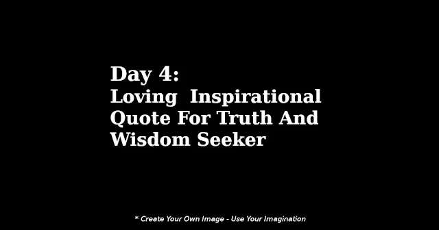 Day 4 - Loving Inspirational Quote For Truth And Wisdom Seeker