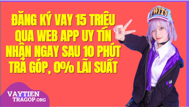 Vay 15 triệu Online Hỗ trợ 0% Lãi suất