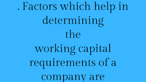 Factors which help in determining the working capital requirements of a company are 