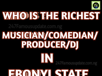 [GIST] WHO IS THE RICHEST MUSICIAN/COMEDIAN, PRODUCER/DJ IN EBONYI STATE