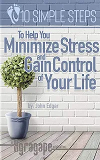 Ten Simple Steps To Help You Minimize Stress and Gain Control of Your Life - Self-Help book by John Edgar