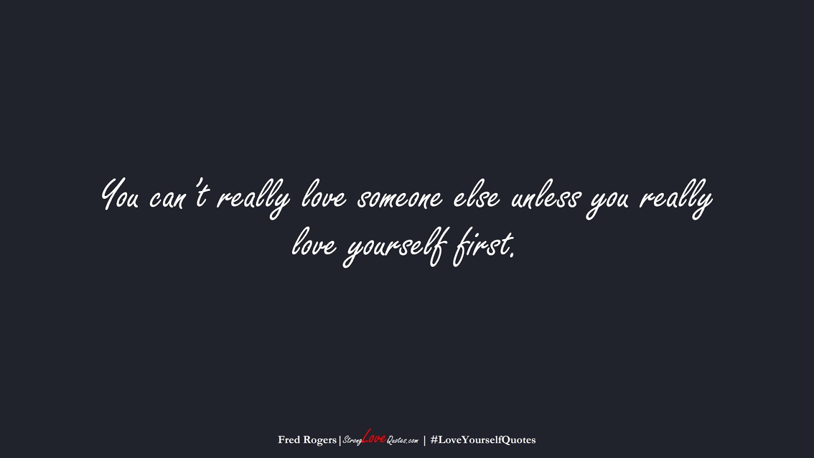 You can’t really love someone else unless you really love yourself first. (Fred Rogers);  #LoveYourselfQuotes