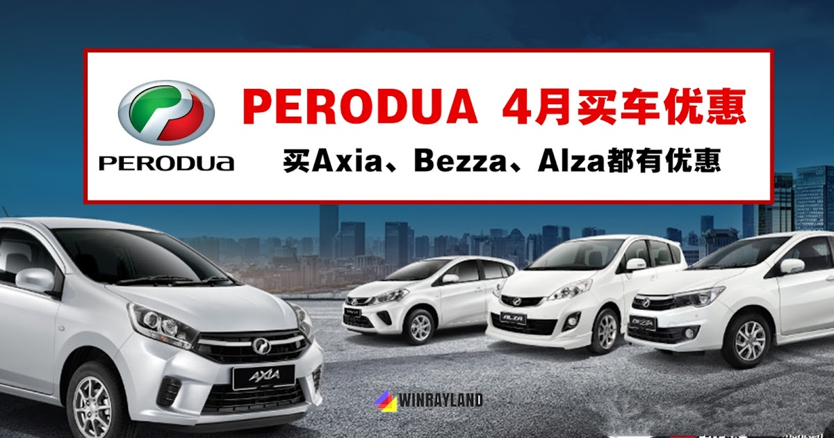 4月份PERODUA买车优惠，买Axia、Bezza和Alza都可节省不少 - WINRAYLAND