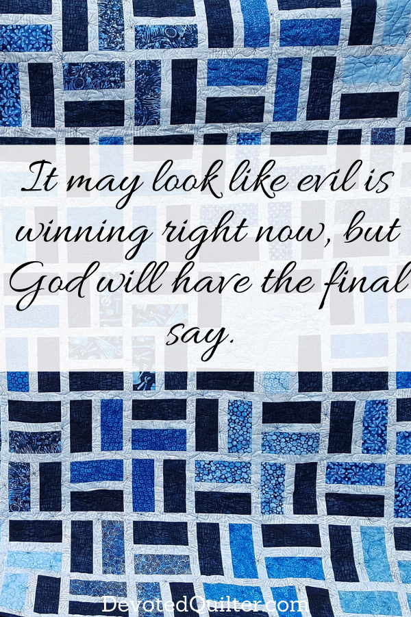 it may look like evil is winning right now, but God will have the final say | DevotedQuilter.com