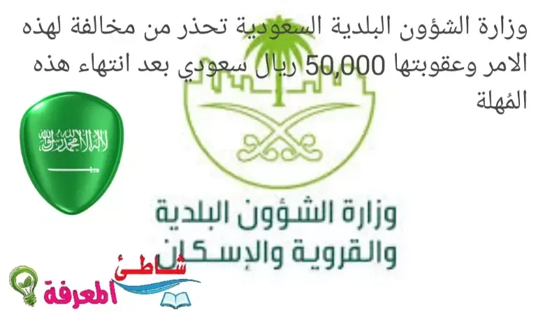 وزارة الشؤون البلدية السعودية تحذر من مخالفة لهذه الامر وعقوبتها 50,000 ريال سعودي بعد انتهاء هذه المُهلة