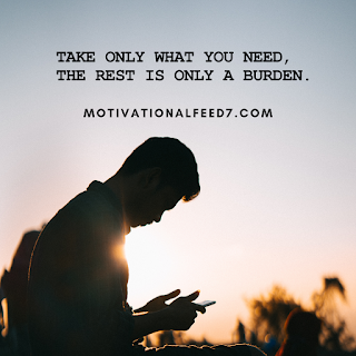 Take only what you need, the rest is only a burden.