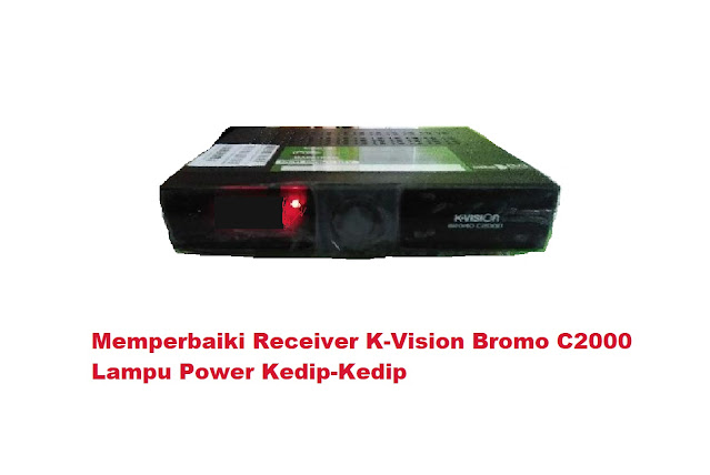 Memperbaiki Receiver K-Vision Bromo C2000 Lampu Power Kedip-Kedip