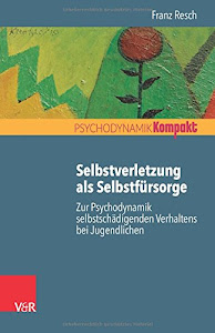 Selbstverletzung als Selbstfürsorge: Zur Psychodynamik selbstschädigenden Verhaltens bei Jugendlichen (Psychodynamik kompakt)