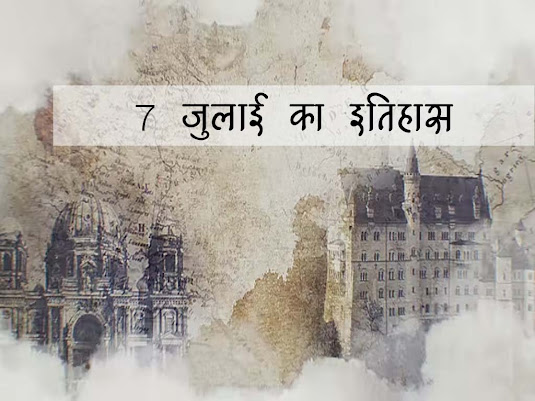 7 जुलाई का इतिहास : इतिहास मे 7 जुलाई की प्रमुख घटनाएँ | 7 July History in Hindi