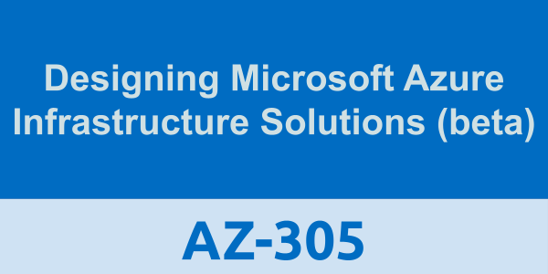 AZ-305: Designing Microsoft Azure Infrastructure Solutions (beta)