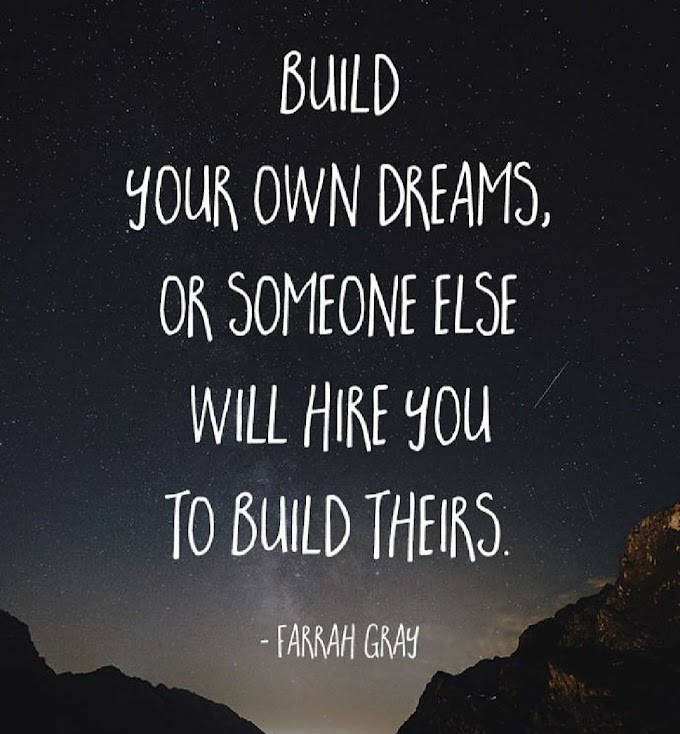 BUILD YOUR DREAMS, OR SOMEONE ELSE WILL HIRE YOU TO BUILD THEIRS