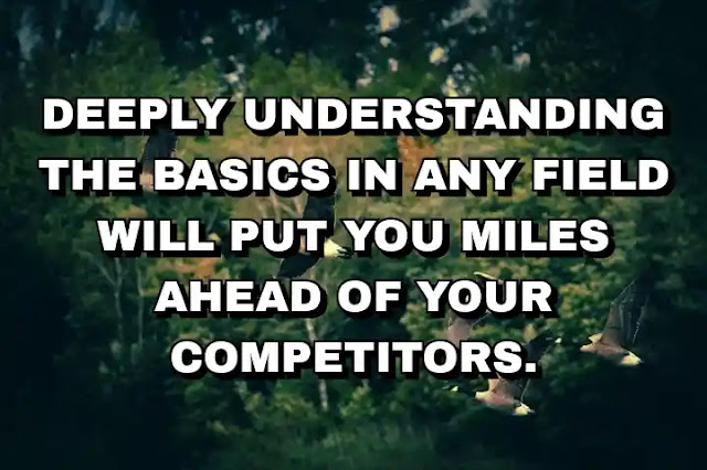 Deeply understanding the basics in any field will put you miles ahead of your competitors. James Pierce