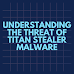 Understanding the Threat of Titan Stealer Malware