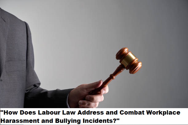 "How Does Labour Law Address and Combat Workplace Harassment and Bullying Incidents?"