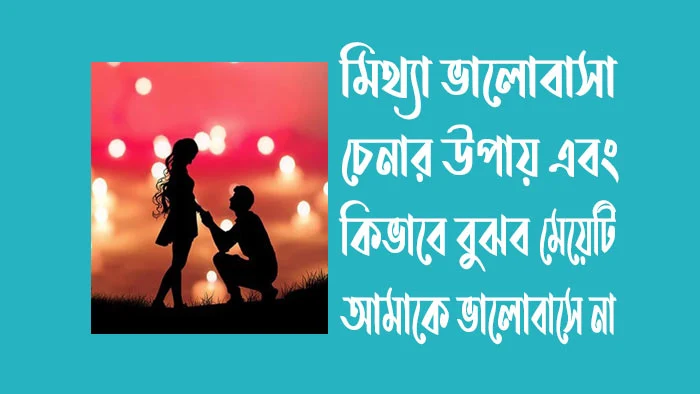 মিথ্যা ভালোবাসা চেনার উপায় - কিভাবে বুঝব মেয়েটি আমাকে ভালোবাসে না