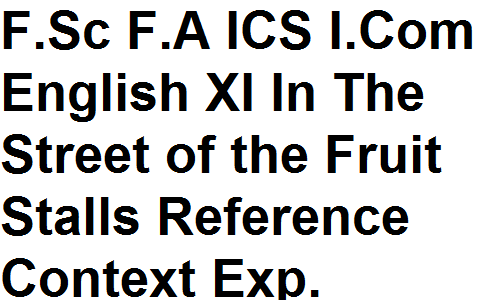 Intermediate F.Sc F.A ICS I.Com English XI In The Street of the Fruit Stalls Reference Context Explanation