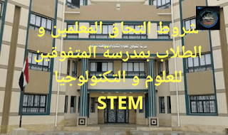 شروط التحاق المعلمين و الطلاب بمدرسة المتفوقين للعلوم و التكنولوجيا  STEM بمحافظة المنوفية.