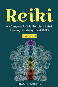 Reiki Level 3 / Master A Complete Guide To The Holistic Healing Modality Usui Reiki: Level 3 / Master A Complete Guide To The Holistic Healing ... Reiki Level (Usui Reiki Manual) (Volume 3)