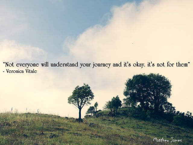 “Not everyone will understand your journey and it's okay. it's not for them” ― Veronica Vitale