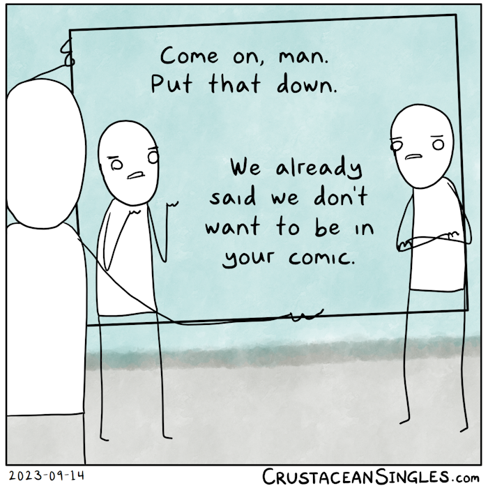 In the foreground, seen from the back, a stick figure holds up a wide frame in front of two other standing stick figures. One of these two holds up exasperated hands and says, "Come on, man. Put that down." The other, arms folded, adds, "We already said we don't want to be in your comic."