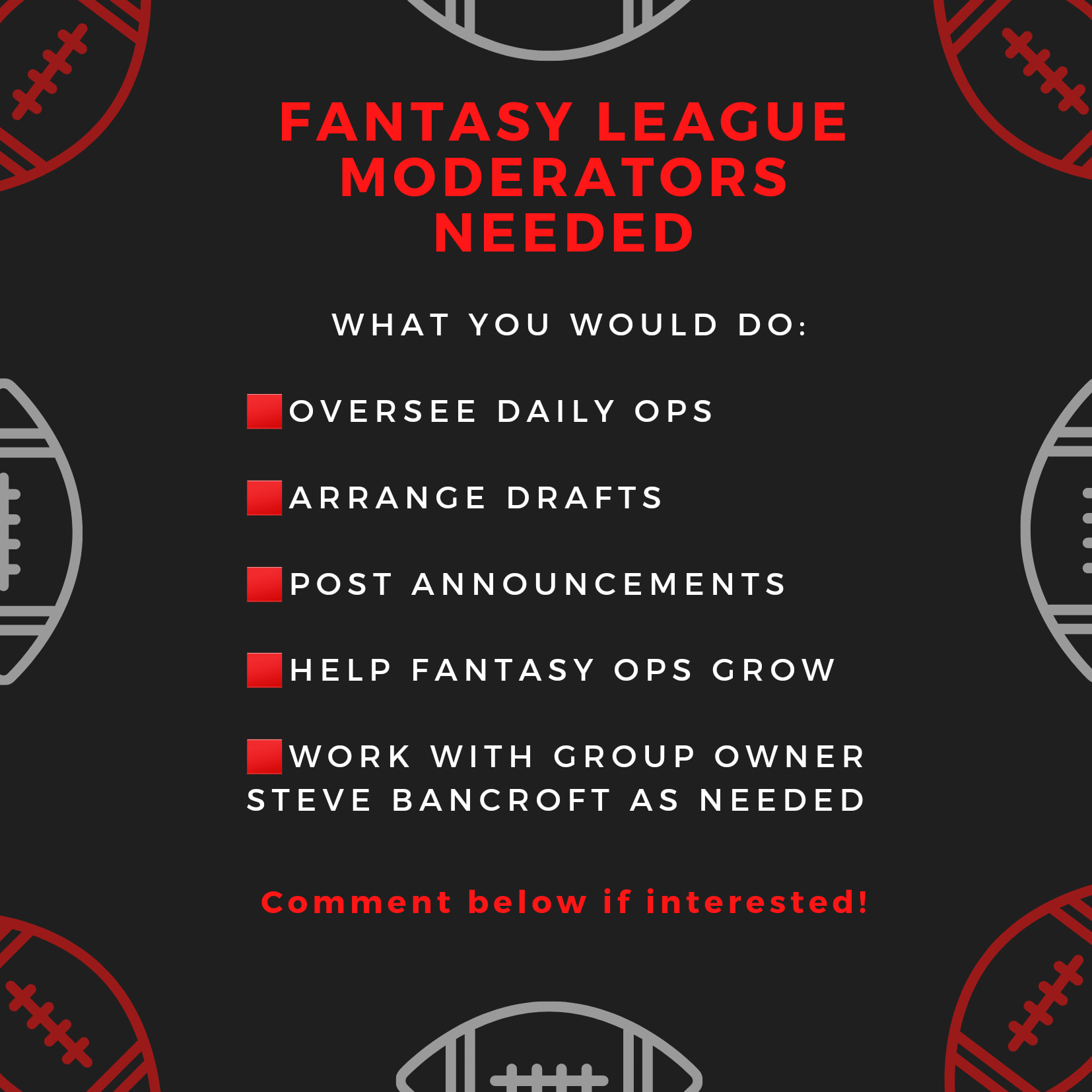 Fantasy League Moderators Needed what you would do: oversee daily ops. arrange drafts. post announcements. help fantasy ops grow. work with group owner steve bancroft as needed. coment below if interested!