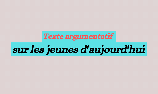 Texte argumentatif sur les jeunes d'aujourd'hui