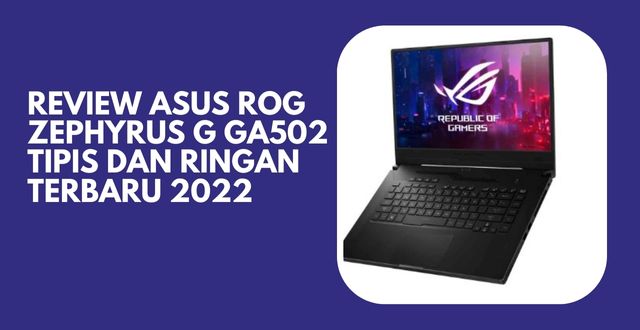 Review ASUS ROG Zephyrus G GA502 Tipis dan Ringan Terbaru 2022