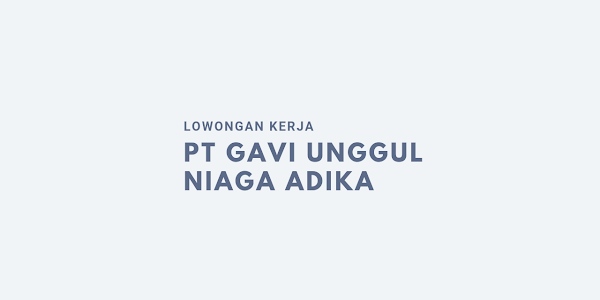 Lowongan Kerja PT. Gavi Unggul Niaga Adika ( GAVI) Bekasi